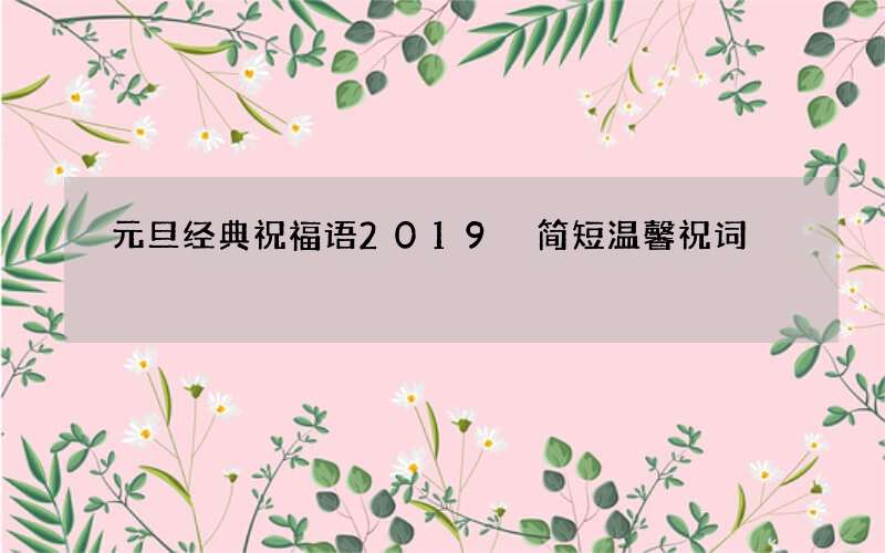 元旦经典祝福语2019 简短温馨祝词